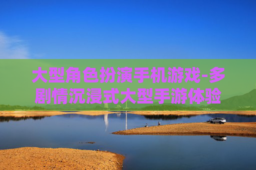 大型角色扮演手机游戏-多剧情沉浸式大型手游体验