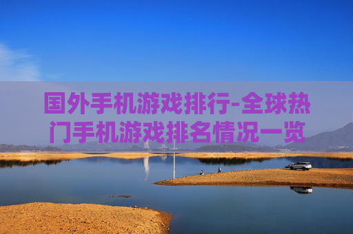 国外手机游戏排行-全球热门手机游戏排名情况一览