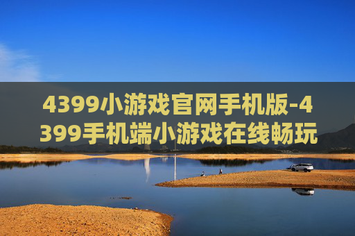 4399小游戏官网手机版-4399手机端小游戏在线畅玩平台