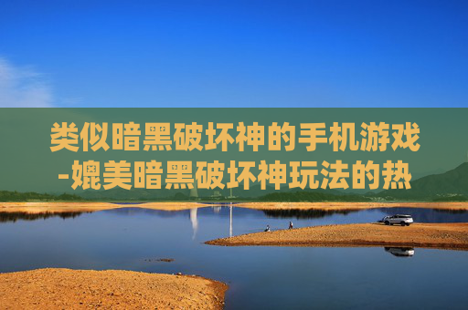 类似暗黑破坏神的手机游戏-媲美暗黑破坏神玩法的热门手游推荐