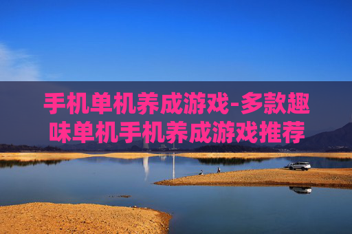 手机单机养成游戏-多款趣味单机手机养成游戏推荐 手机单机养成游戏-多款趣味单机手机养成游戏推荐