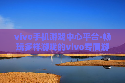 vivo手机游戏中心平台-畅玩多样游戏的vivo专属游戏中心服务平台