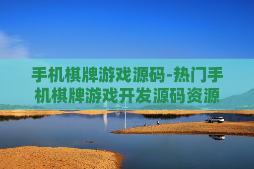 手机棋牌游戏源码-热门手机棋牌游戏开发源码资源