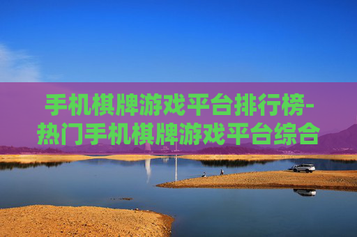手机棋牌游戏平台排行榜-热门手机棋牌游戏平台综合排名情况 手机棋牌游戏平台排行榜-热门手机棋牌游戏平台综合排名情况