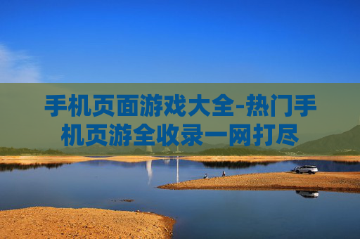 手机页面游戏大全-热门手机页游全收录一网打尽