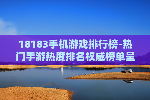 18183手机游戏排行榜-热门手游热度排名权威榜单呈现