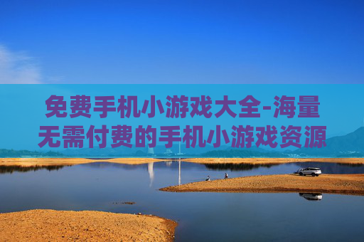 免费手机小游戏大全-海量无需付费的手机小游戏资源汇总