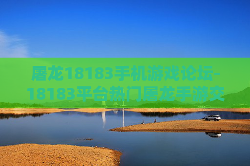 屠龙18183手机游戏论坛-18183平台热门屠龙手游交流天地