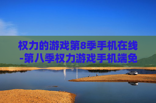 权力的游戏第8季手机在线-第八季权力游戏手机端免费在线观看