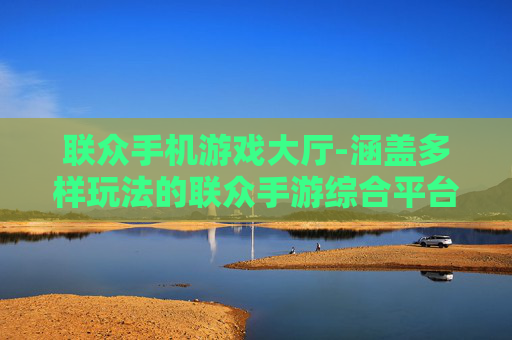 联众手机游戏大厅-涵盖多样玩法的联众手游综合平台 联众手机游戏大厅-涵盖多样玩法的联众手游综合平台