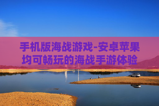 手机版海战游戏-安卓苹果均可畅玩的海战手游体验