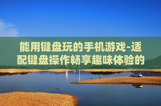 能用键盘玩的手机游戏-适配键盘操作畅享趣味体验的手游