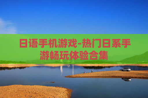 日语手机游戏-热门日系手游畅玩体验合集