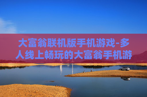 大富翁联机版手机游戏-多人线上畅玩的大富翁手机游戏体验