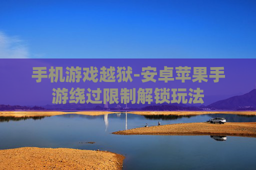 手机游戏越狱-安卓苹果手游绕过限制解锁玩法
