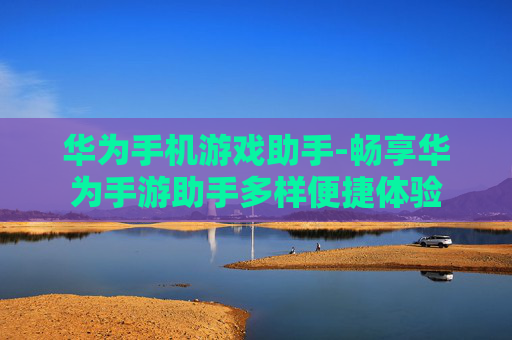 华为手机游戏助手-畅享华为手游助手多样便捷体验