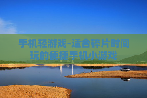 手机轻游戏-适合碎片时间玩的便捷手机小游戏