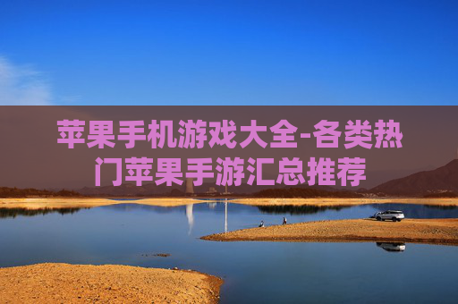 苹果手机游戏大全-各类热门苹果手游汇总推荐