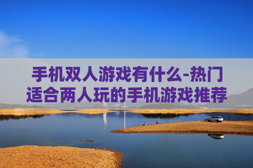手机双人游戏有什么-热门适合两人玩的手机游戏推荐