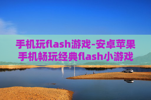 手机玩flash游戏-安卓苹果手机畅玩经典flash小游戏