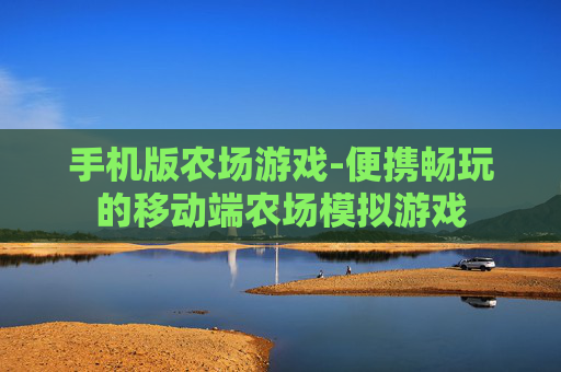 手机版农场游戏-便携畅玩的移动端农场模拟游戏