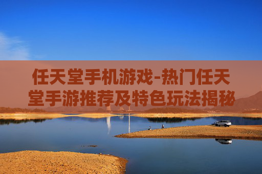 任天堂手机游戏-热门任天堂手游推荐及特色玩法揭秘
