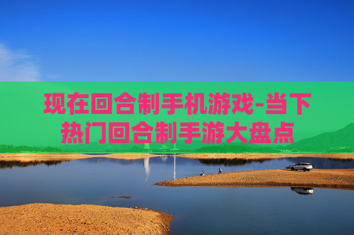 现在回合制手机游戏-当下热门回合制手游大盘点
