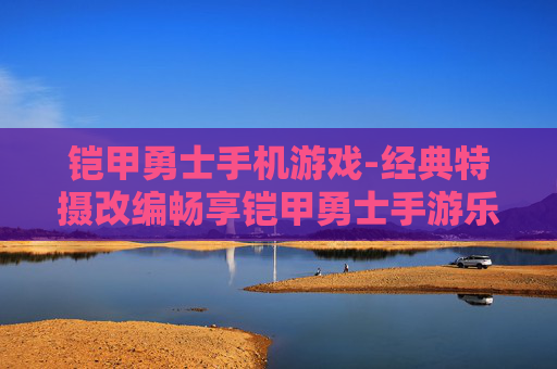 铠甲勇士手机游戏-经典特摄改编畅享铠甲勇士手游乐趣