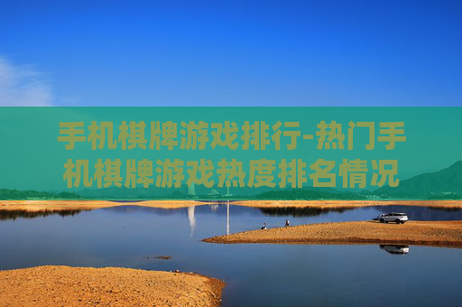 手机棋牌游戏排行-热门手机棋牌游戏热度排名情况