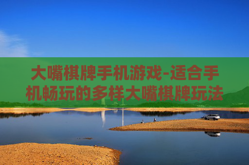 大嘴棋牌手机游戏-适合手机畅玩的多样大嘴棋牌玩法 大嘴棋牌手机游戏-适合手机畅玩的多样大嘴棋牌玩法