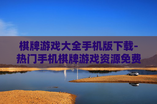 棋牌游戏大全手机版下载-热门手机棋牌游戏资源免费下载汇总 棋牌游戏大全手机版下载-热门手机棋牌游戏资源免费下载汇总