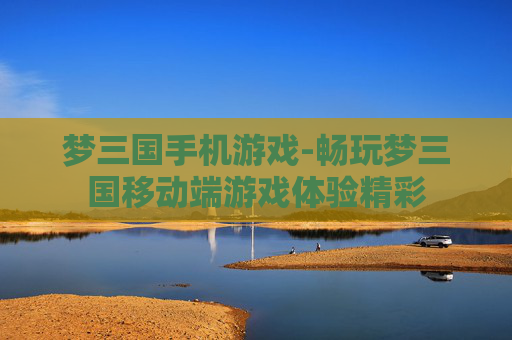 梦三国手机游戏-畅玩梦三国移动端游戏体验精彩