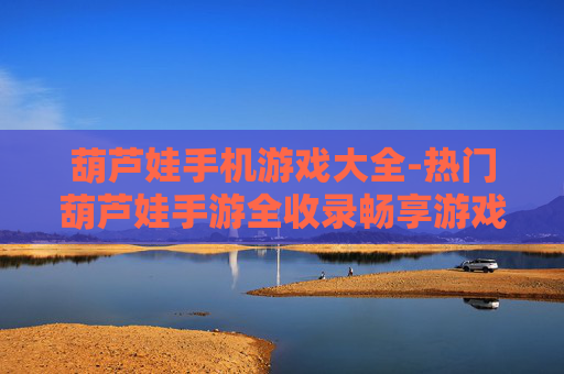 葫芦娃手机游戏大全-热门葫芦娃手游全收录畅享游戏乐趣