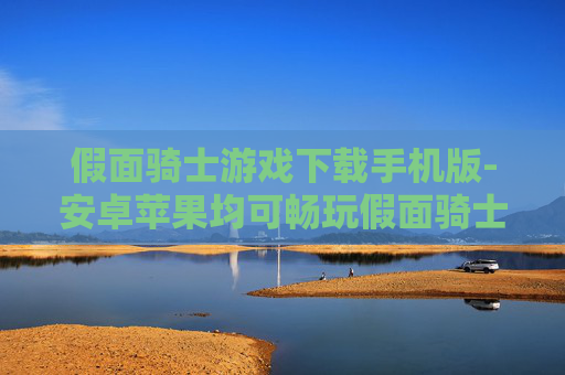 假面骑士游戏下载手机版-安卓苹果均可畅玩假面骑士手游资源