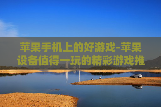 苹果手机上的好游戏-苹果设备值得一玩的精彩游戏推荐 苹果手机上的好游戏-苹果设备值得一玩的精彩游戏推荐