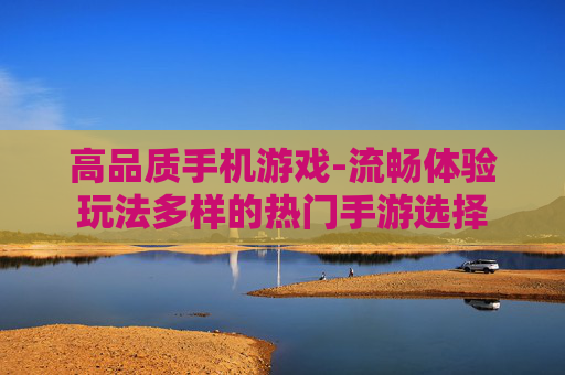 高品质手机游戏-流畅体验玩法多样的热门手游选择