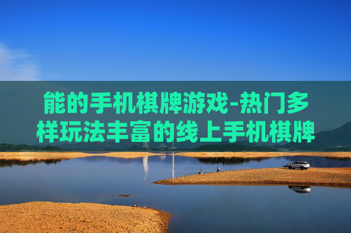 能的手机棋牌游戏-热门多样玩法丰富的线上手机棋牌游戏 能的手机棋牌游戏-热门多样玩法丰富的线上手机棋牌游戏