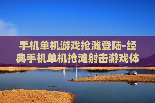 手机单机游戏抢滩登陆-经典手机单机抢滩射击游戏体验