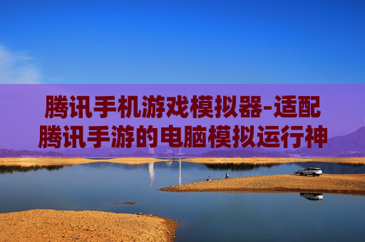腾讯手机游戏模拟器-适配腾讯手游的电脑模拟运行神器