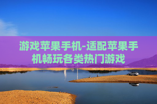 游戏苹果手机-适配苹果手机畅玩各类热门游戏 游戏苹果手机-适配苹果手机畅玩各类热门游戏