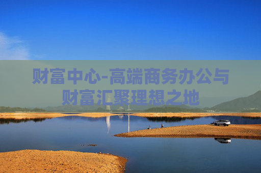财富中心-高端商务办公与财富汇聚理想之地