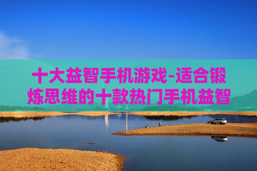 十大益智手机游戏-适合锻炼思维的十款热门手机益智游戏 十大益智手机游戏-适合锻炼思维的十款热门手机益智游戏