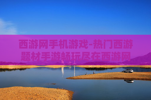 西游网手机游戏-热门西游题材手游畅玩尽在西游网