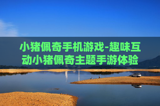 小猪佩奇手机游戏-趣味互动小猪佩奇主题手游体验