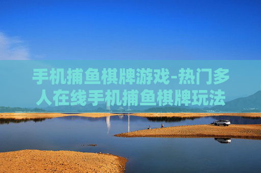手机捕鱼棋牌游戏-热门多人在线手机捕鱼棋牌玩法
