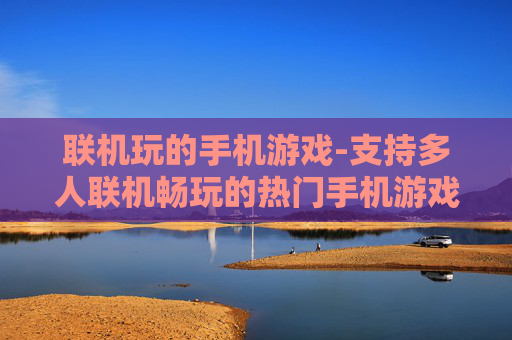联机玩的手机游戏-支持多人联机畅玩的热门手机游戏