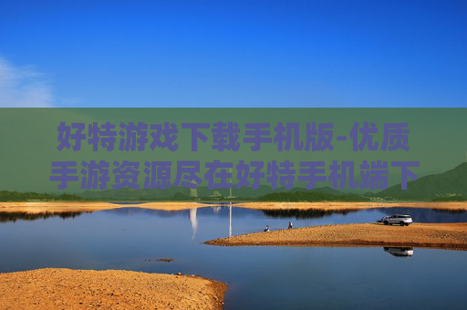 好特游戏下载手机版-优质手游资源尽在好特手机端下载