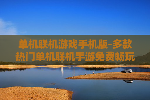 单机联机游戏手机版-多款热门单机联机手游免费畅玩