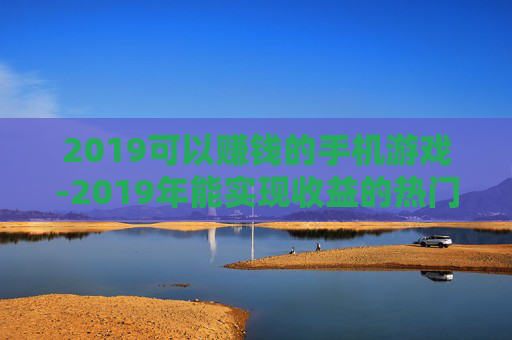 2019可以赚钱的手机游戏-2019年能实现收益的热门手游推荐