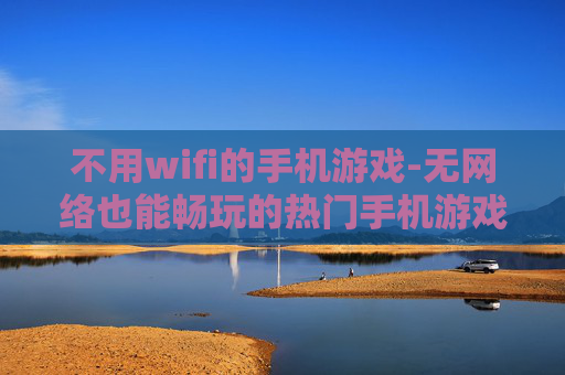 不用wifi的手机游戏-无网络也能畅玩的热门手机游戏
